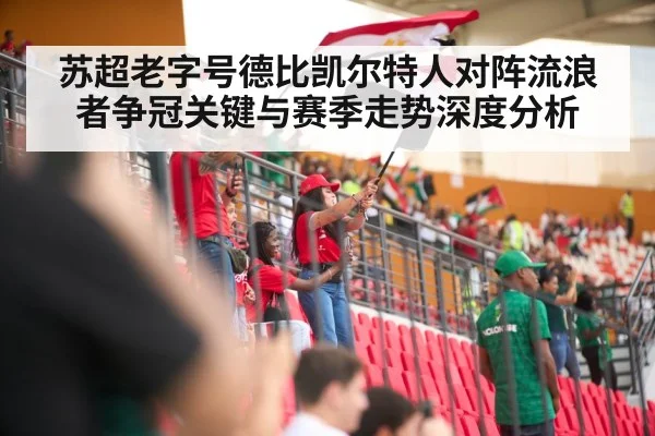 苏超老字号德比凯尔特人对阵流浪者争冠关键与赛季走势深度分析