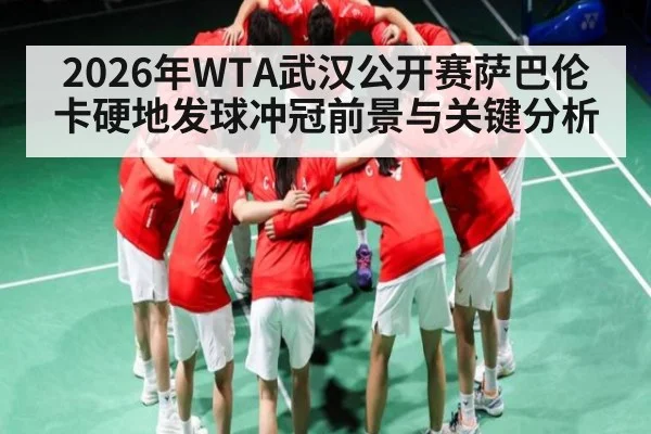2026年WTA武汉公开赛萨巴伦卡硬地发球冲冠前景与关键分析