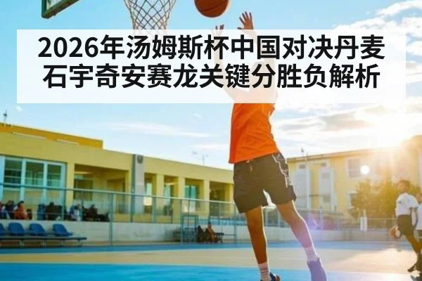 2026年汤姆斯杯中国对决丹麦 石宇奇安赛龙关键分胜负解析